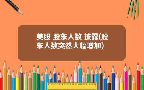 美股 股东人数 披露(股东人数突然大幅增加)