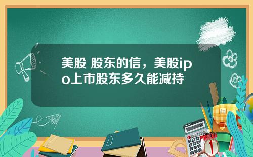 美股 股东的信，美股ipo上市股东多久能减持