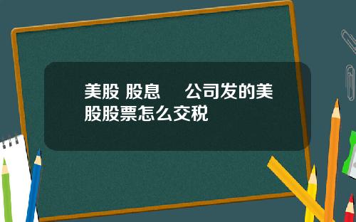 美股 股息稅 公司发的美股股票怎么交税