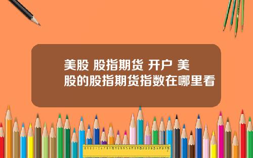 美股 股指期货 开户 美股的股指期货指数在哪里看