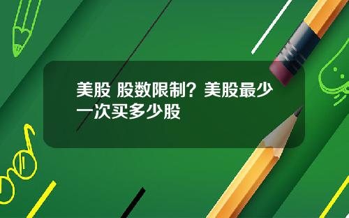 美股 股数限制？美股最少一次买多少股