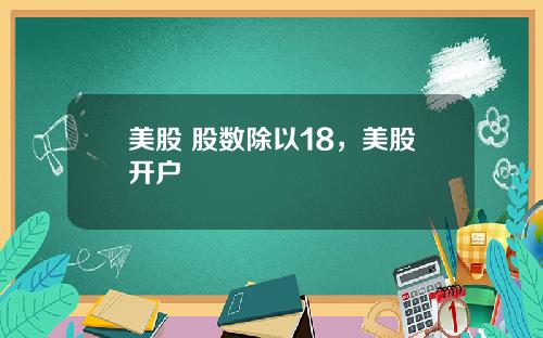 美股 股数除以18，美股开户