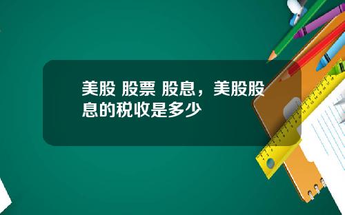 美股 股票 股息，美股股息的税收是多少