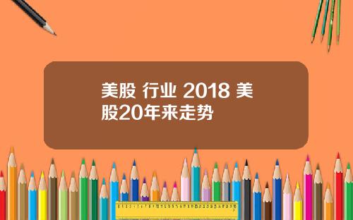 美股 行业 2018 美股20年来走势