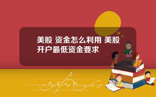 美股 资金怎么利用 美股开户最低资金要求