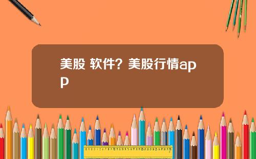 美股 软件？美股行情app