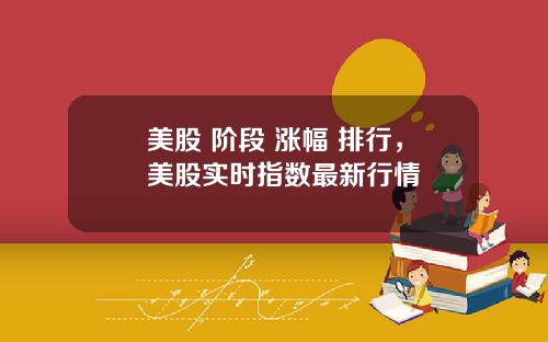 美股 阶段 涨幅 排行，美股实时指数最新行情