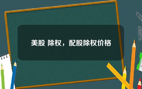 美股 除权，配股除权价格