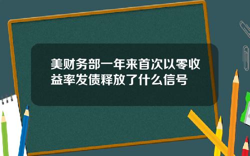 美财务部一年来首次以零收益率发债释放了什么信号