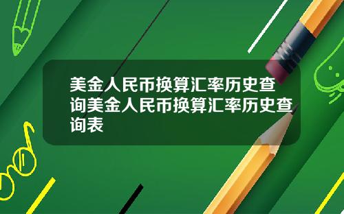 美金人民币换算汇率历史查询美金人民币换算汇率历史查询表