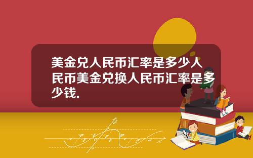 美金兑人民币汇率是多少人民币美金兑换人民币汇率是多少钱.