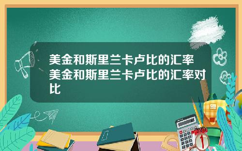 美金和斯里兰卡卢比的汇率美金和斯里兰卡卢比的汇率对比