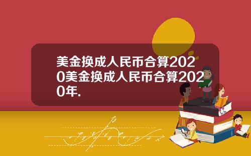美金换成人民币合算2020美金换成人民币合算2020年.