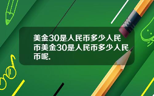 美金30是人民币多少人民币美金30是人民币多少人民币呢.