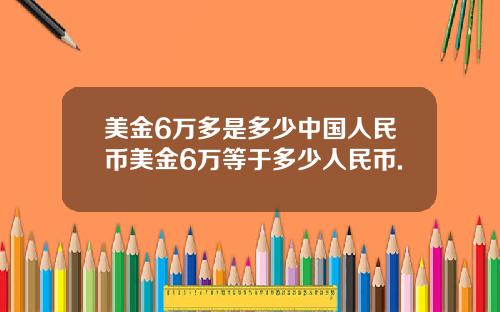 美金6万多是多少中国人民币美金6万等于多少人民币.