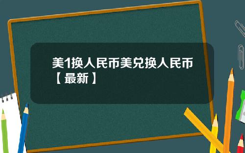 美1换人民币美兑换人民币【最新】