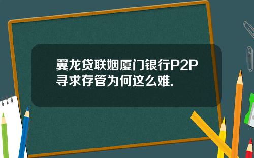 翼龙贷联姻厦门银行P2P寻求存管为何这么难.