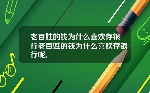 老百姓的钱为什么喜欢存银行老百姓的钱为什么喜欢存银行呢.