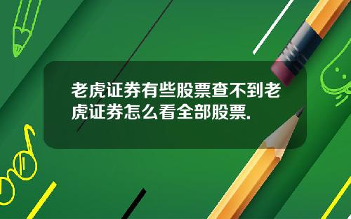 老虎证券有些股票查不到老虎证券怎么看全部股票.