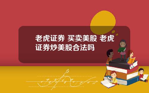 老虎证券 买卖美股 老虎证券炒美股合法吗