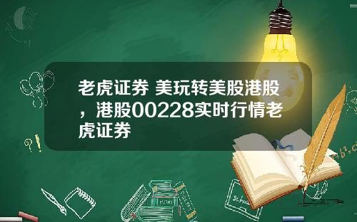 老虎证券 美玩转美股港股，港股00228实时行情老虎证券