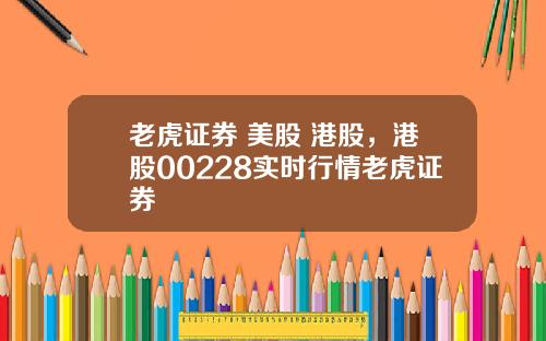 老虎证券 美股 港股，港股00228实时行情老虎证券