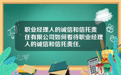 职业经理人的诚信和信托责任有限公司如何看待职业经理人的诚信和信托责任.