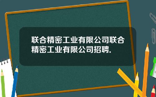 联合精密工业有限公司联合精密工业有限公司招聘.
