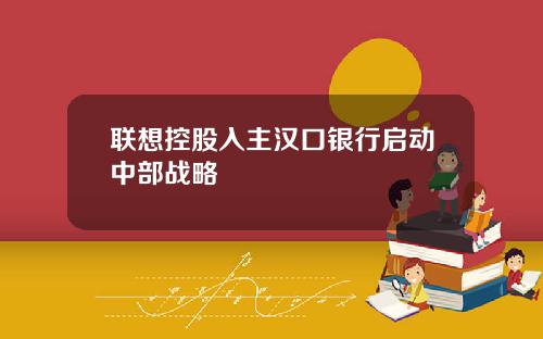 联想控股入主汉口银行启动中部战略