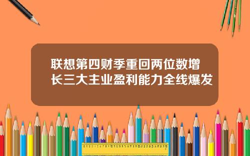 联想第四财季重回两位数增长三大主业盈利能力全线爆发