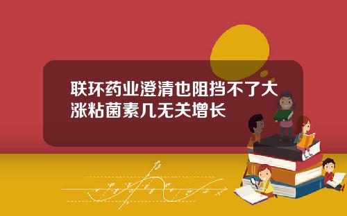 联环药业澄清也阻挡不了大涨粘菌素几无关增长