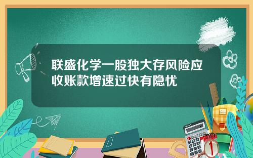 联盛化学一股独大存风险应收账款增速过快有隐忧