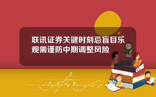 联讯证券关键时刻忌盲目乐观需谨防中期调整风险