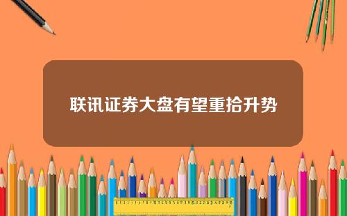 联讯证券大盘有望重拾升势