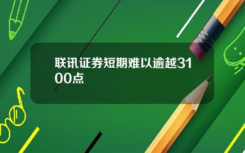 联讯证券短期难以逾越3100点