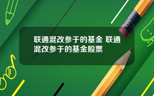 联通混改参于的基金 联通混改参于的基金股票