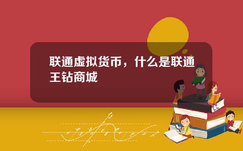 联通虚拟货币，什么是联通王钻商城