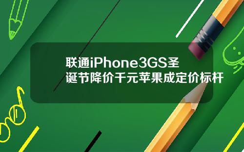 联通iPhone3GS圣诞节降价千元苹果成定价标杆