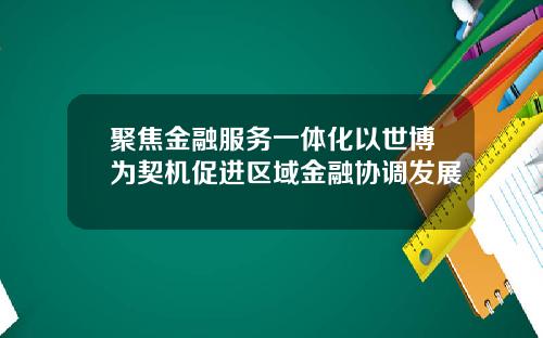 聚焦金融服务一体化以世博为契机促进区域金融协调发展