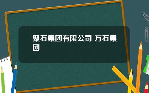 聚石集团有限公司 万石集团