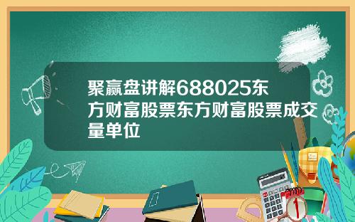 聚赢盘讲解688025东方财富股票东方财富股票成交量单位