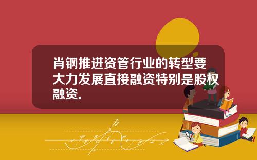 肖钢推进资管行业的转型要大力发展直接融资特别是股权融资.