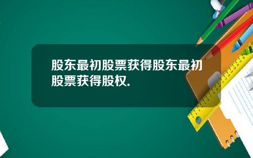 股东最初股票获得股东最初股票获得股权.