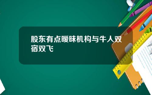 股东有点暧昧机构与牛人双宿双飞