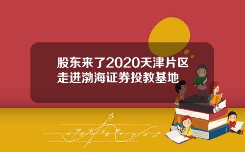 股东来了2020天津片区走进渤海证券投教基地