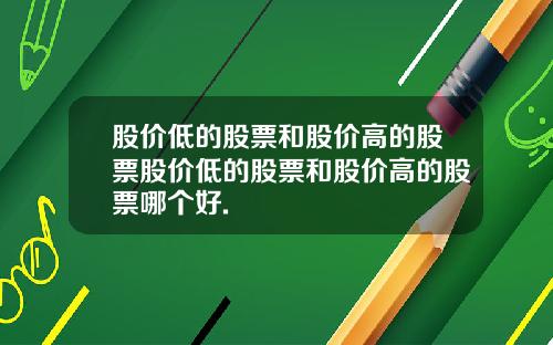 股价低的股票和股价高的股票股价低的股票和股价高的股票哪个好.