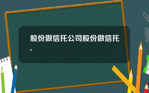 股份做信托公司股份做信托.