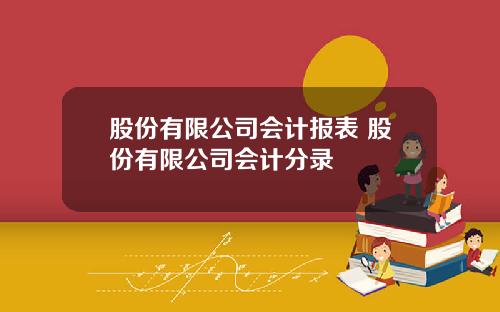 股份有限公司会计报表 股份有限公司会计分录