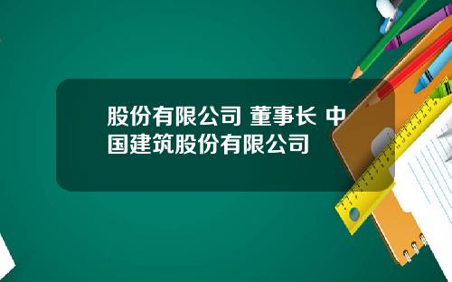 股份有限公司 董事长 中国建筑股份有限公司
