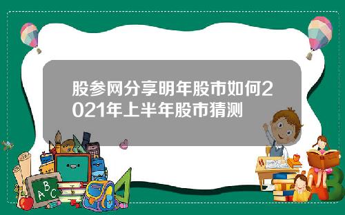 股参网分享明年股市如何2021年上半年股市猜测